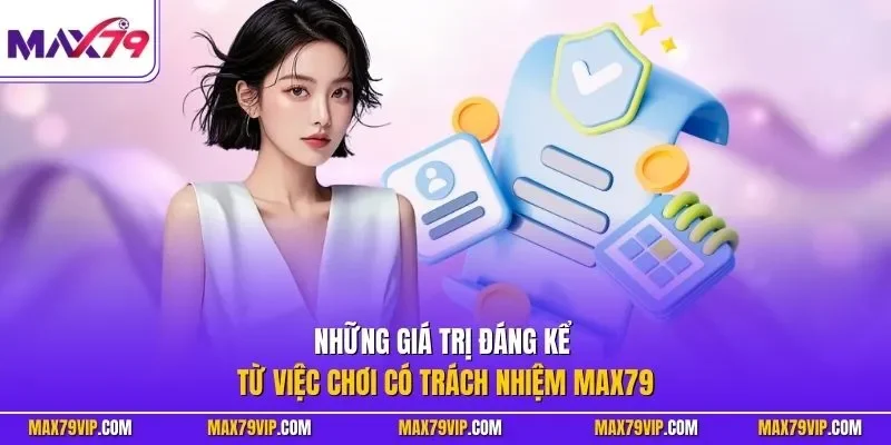 Những giá trị đáng kể từ việc chơi có trách nhiệm MAX79