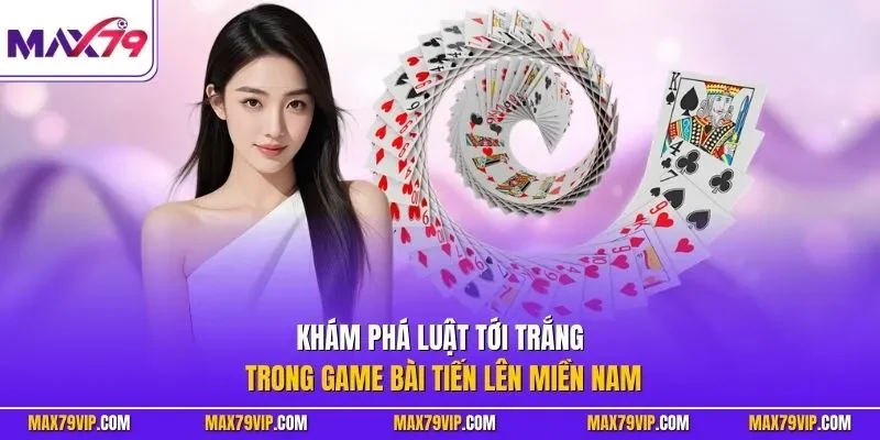 Khám phá luật tới trắng trong game bài tiến lên miền Nam