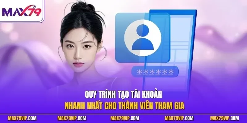 Quy trình tạo tài khoản nhanh nhất cho thành viên tham gia