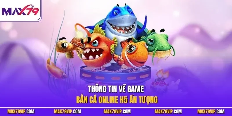 Thông tin về game bắn cá online H5 ấn tượng